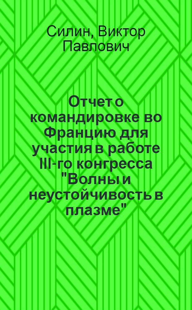 Отчет о командировке во Францию [для участия в работе III-го конгресса "Волны и неустойчивость в плазме"]