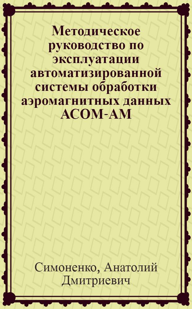 Методическое руководство по эксплуатации автоматизированной системы обработки аэромагнитных данных АСОМ-АМ