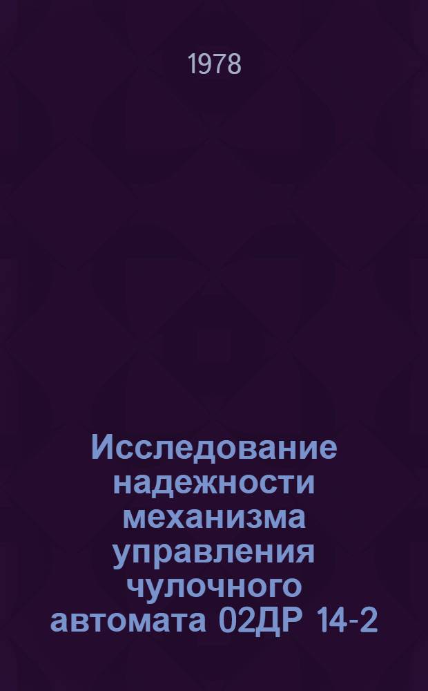 Исследование надежности механизма управления чулочного автомата 02ДР 14-2 : Автореф. дис. на соиск. учен. степ. канд. техн. наук : (05.02.13)