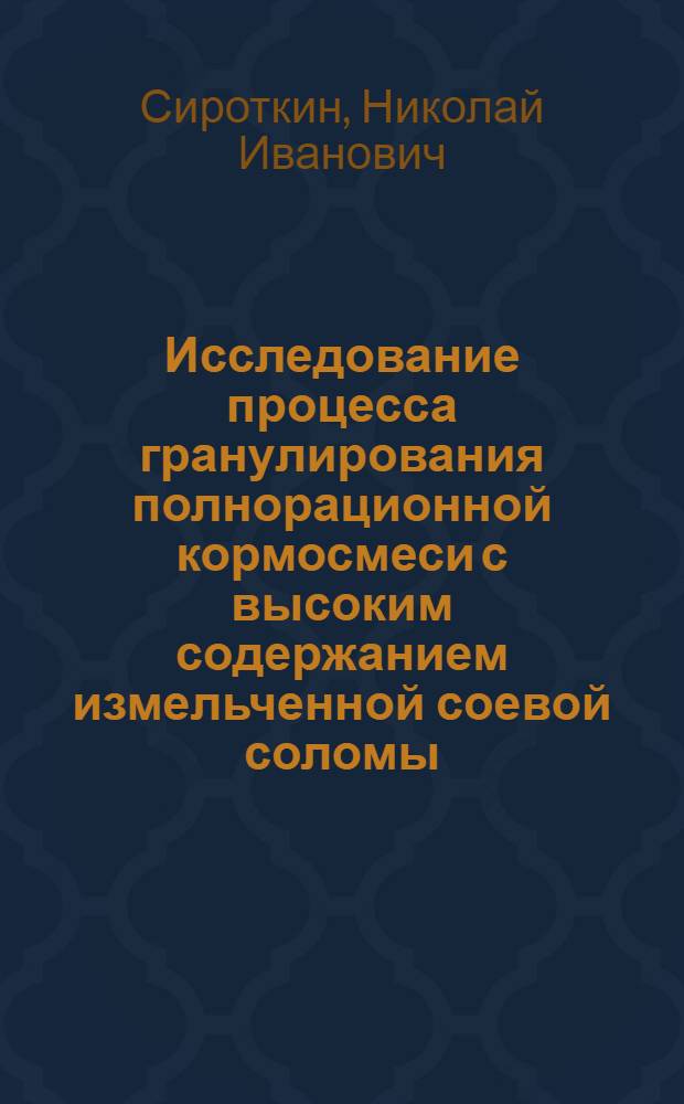 Исследование процесса гранулирования полнорационной кормосмеси с высоким содержанием измельченной соевой соломы : Автореф. дис. на соиск. учен. степени канд. техн. наук : (05.20.01)