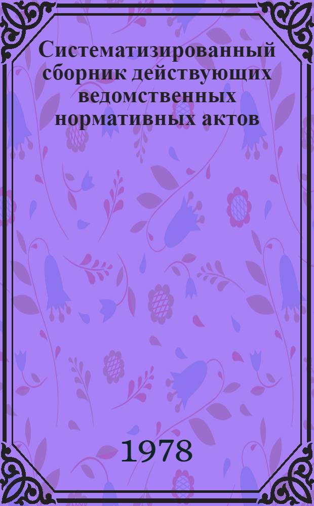 Систематизированный сборник действующих ведомственных нормативных актов (1965-1974 годы)