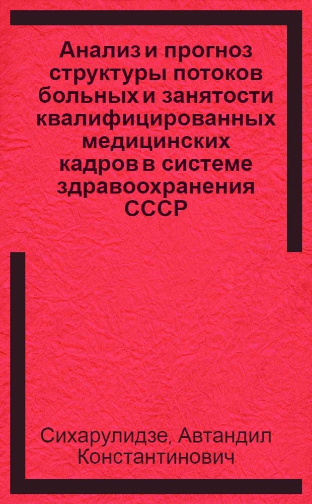 Анализ и прогноз структуры потоков больных и занятости квалифицированных медицинских кадров в системе здравоохранения СССР : Автореф. дис. на соиск. учен. степ. к. э. н