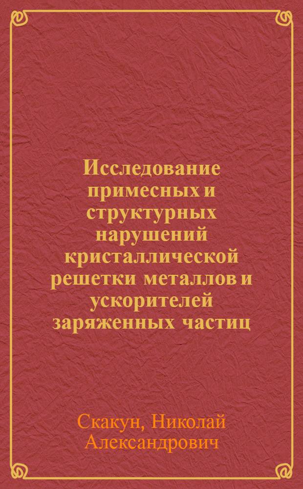Исследование примесных и структурных нарушений кристаллической решетки металлов и ускорителей заряженных частиц : Автореф. дис. на соиск. учен. степени д-ра физ.-мат. наук : (01.04.07)