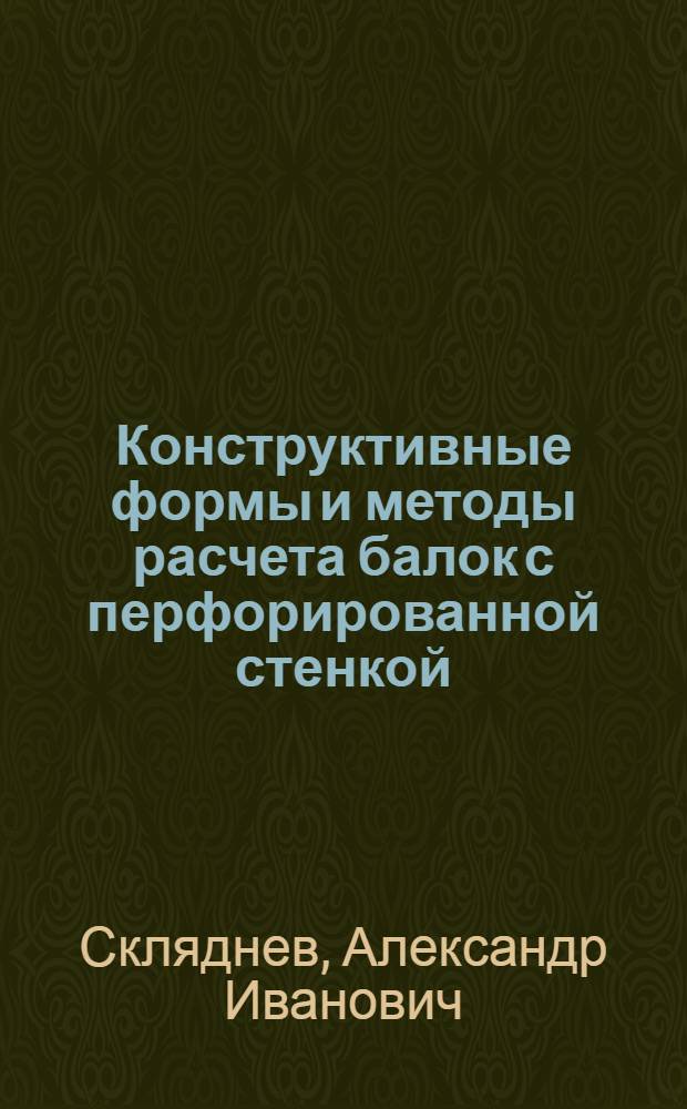 Конструктивные формы и методы расчета балок с перфорированной стенкой : Автореф. дис. на соиск. учен. степени канд. техн. наук : (05.23.01)