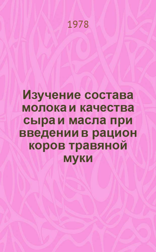 Изучение состава молока и качества сыра и масла при введении в рацион коров травяной муки : Автореф. дис. на соиск. учен. степ. канд. техн. наук : (05.18.04)