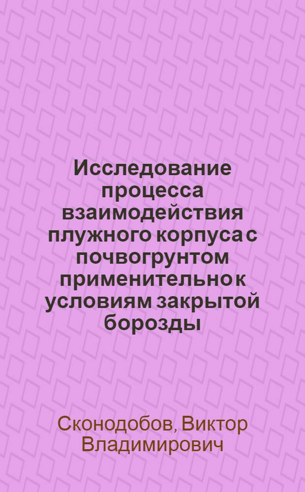 Исследование процесса взаимодействия плужного корпуса с почвогрунтом применительно к условиям закрытой борозды : Автореф. дис. на соиск. учен. степени канд. техн. наук : (05.06.01)