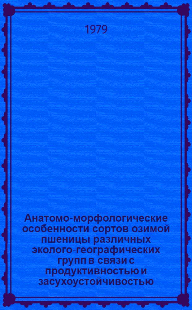 Анатомо-морфологические особенности сортов озимой пшеницы различных эколого-географических групп в связи с продуктивностью и засухоустойчивостью : Автореф. дис. на соиск. учен. степ. канд. с.-х. наук : (06.01.05)