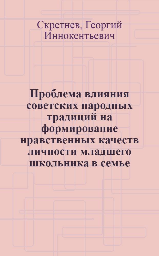 Проблема влияния советских народных традиций на формирование нравственных качеств личности младшего школьника в семье : Автореф. дис. на соиск. учен. степени канд. пед. наук : (13.00.01)