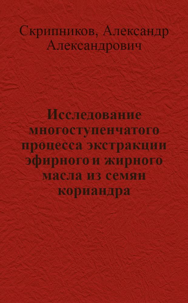 Исследование многоступенчатого процесса экстракции эфирного и жирного масла из семян кориандра : Автореф. дис. на соиск. учен. степ. канд. техн. наук : (05.18.12)