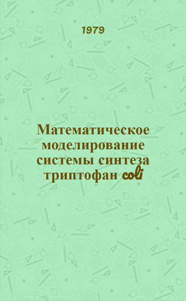 Математическое моделирование системы синтеза триптофан coli: построение кинетических моделей двухсубстратных одноферментных реакций, полиферментных реакций и систем с авторегулируемым синтезом ферментов : Автореф. дис. на соиск. учен. степ. канд. физ.-мат. наук : (03.00.02)