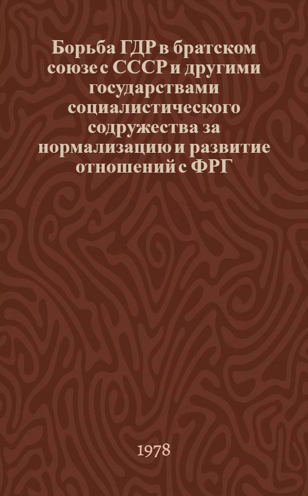 Борьба ГДР в братском союзе с СССР и другими государствами социалистического содружества за нормализацию и развитие отношений с ФРГ (1969-1976 гг.) : Автореф. дис. на соиск. учен. степени канд. ист. наук : (07.00.05)
