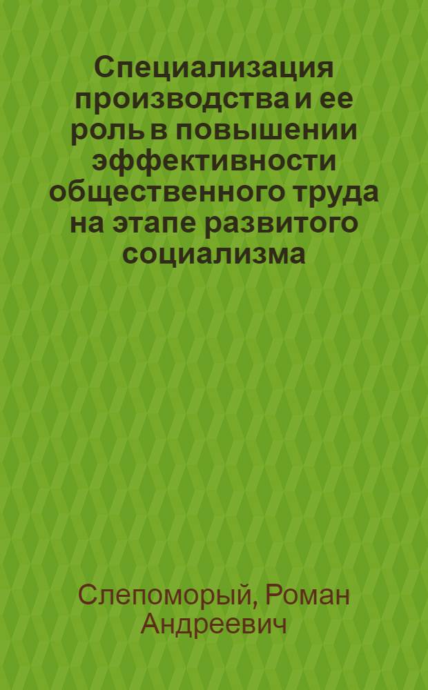 Специализация производства и ее роль в повышении эффективности общественного труда на этапе развитого социализма : Автореф. дис. на соиск. учен. степ. канд. экон. наук : (08.00.01)