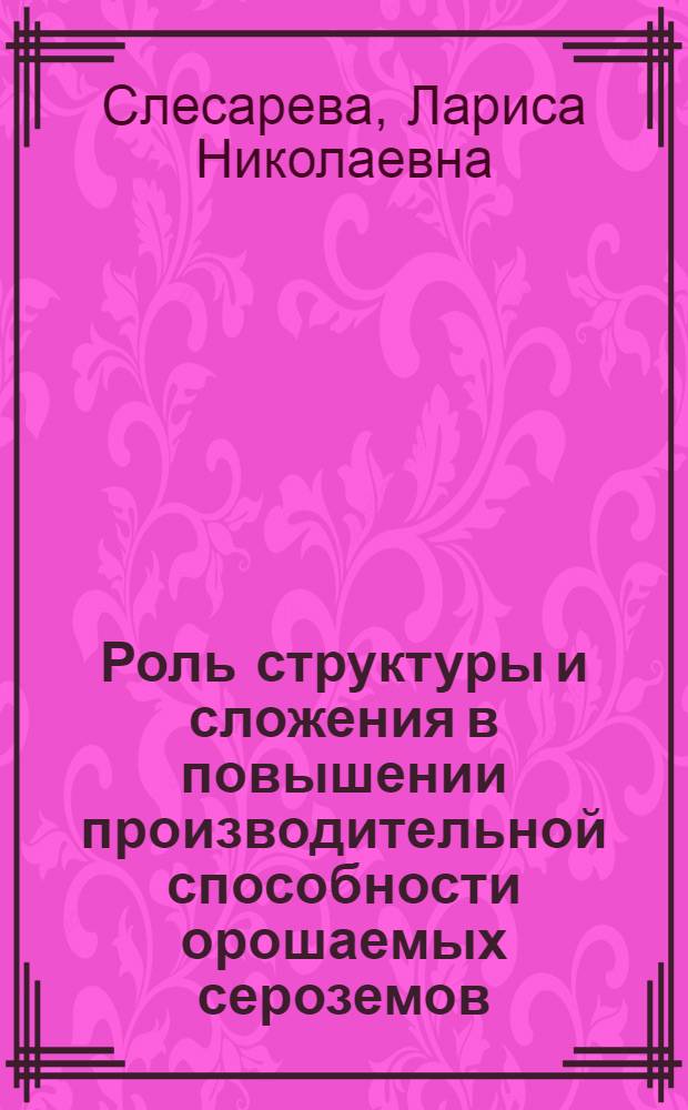 Роль структуры и сложения в повышении производительной способности орошаемых сероземов : Автореф. дис. на соиск. учен. степ. канд. с.-х. наук : (06.01.01; 06.01.03)