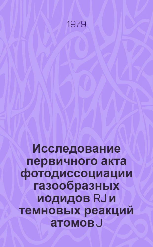 Исследование первичного акта фотодиссоциации газообразных иодидов RJ и темновых реакций атомов J(²P½), J(²P³/₂) и радикалов методом перекрывающихся релаксаций : Автореф. дис. на соиск. учен. степ. канд. хим. наук : (02.00.01)