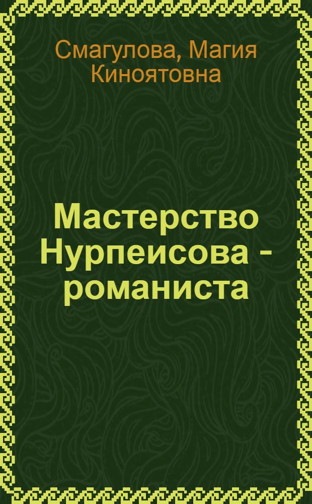 Мастерство Нурпеисова - романиста : Автореф. дис. на соиск. учен. степ. канд. филол. наук : (10.01.03)