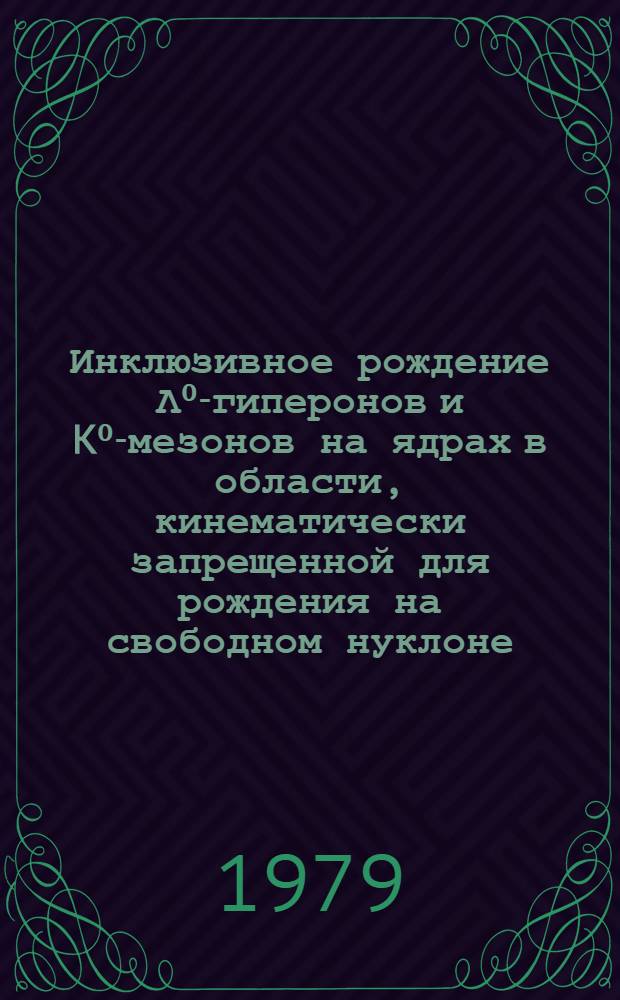 Инклюзивное рождение Λ⁰-гиперонов и K⁰-мезонов на ядрах в области, кинематически запрещенной для рождения на свободном нуклоне : Автореф. дис. на соиск. учен. степ. канд. физ.-мат. наук : (01.04.01)