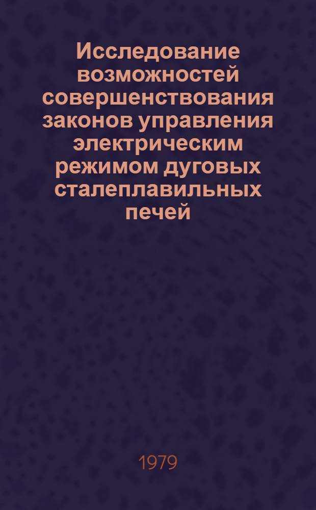 Исследование возможностей совершенствования законов управления электрическим режимом дуговых сталеплавильных печей : Автореф. дис. на соиск. учен. степ. к. т. н