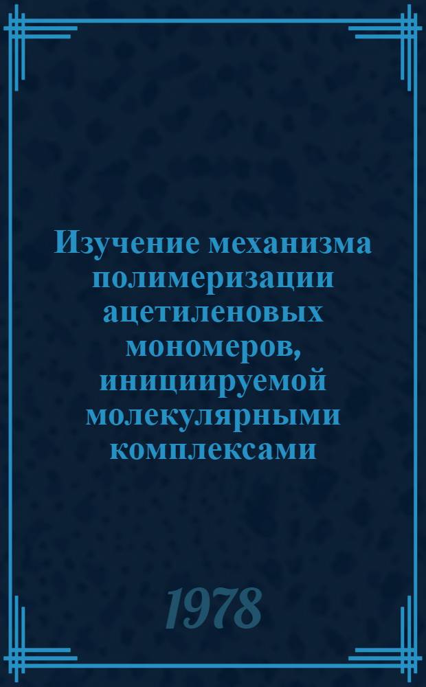 Изучение механизма полимеризации ацетиленовых мономеров, инициируемой молекулярными комплексами : Автореф. дис. на соиск. учен. степ. канд. хим. наук : (02.00.06)