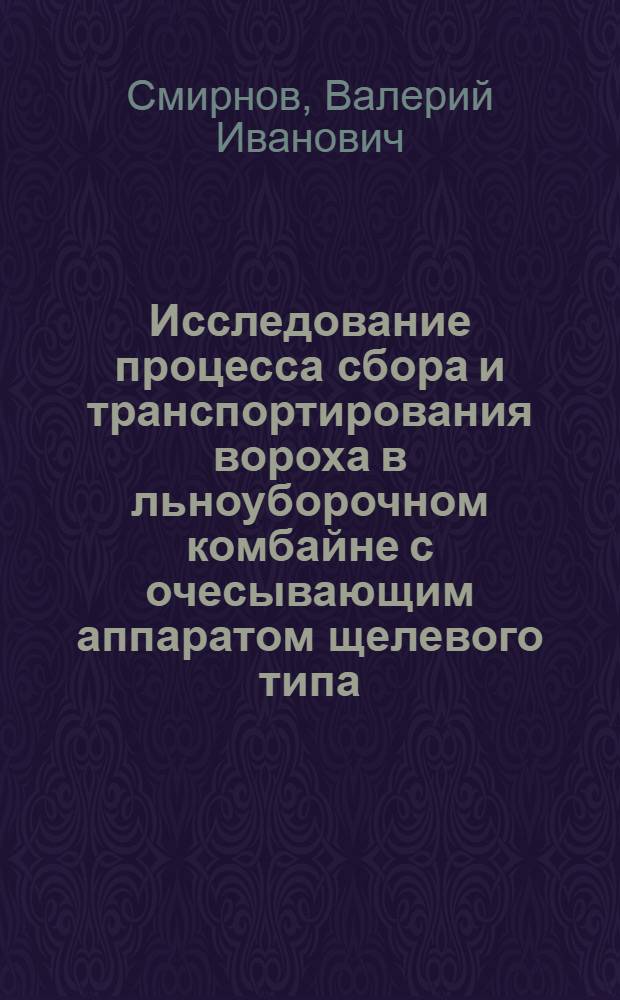 Исследование процесса сбора и транспортирования вороха в льноуборочном комбайне с очесывающим аппаратом щелевого типа : Автореф. дис. на соиск. учен. степ. канд. техн. наук : (05.20.01)