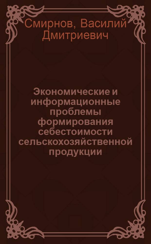 Экономические и информационные проблемы формирования себестоимости сельскохозяйственной продукции : Автореф. дис. на соиск. учен. степ. д-ра экон. наук : (08.00.05)