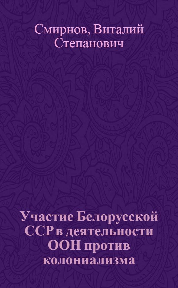 Участие Белорусской ССР в деятельности ООН против колониализма (1960-1970 гг.) : Автореф. дис. на соиск. учен. степ. канд. ист. наук : (07.00.03)