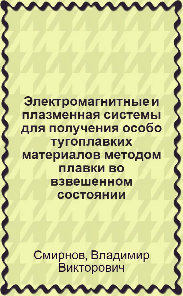 Электромагнитные и плазменная системы для получения особо тугоплавких материалов методом плавки во взвешенном состоянии : Автореф. дис. на соиск. учен. степ. канд. техн. наук : (05.09.10)