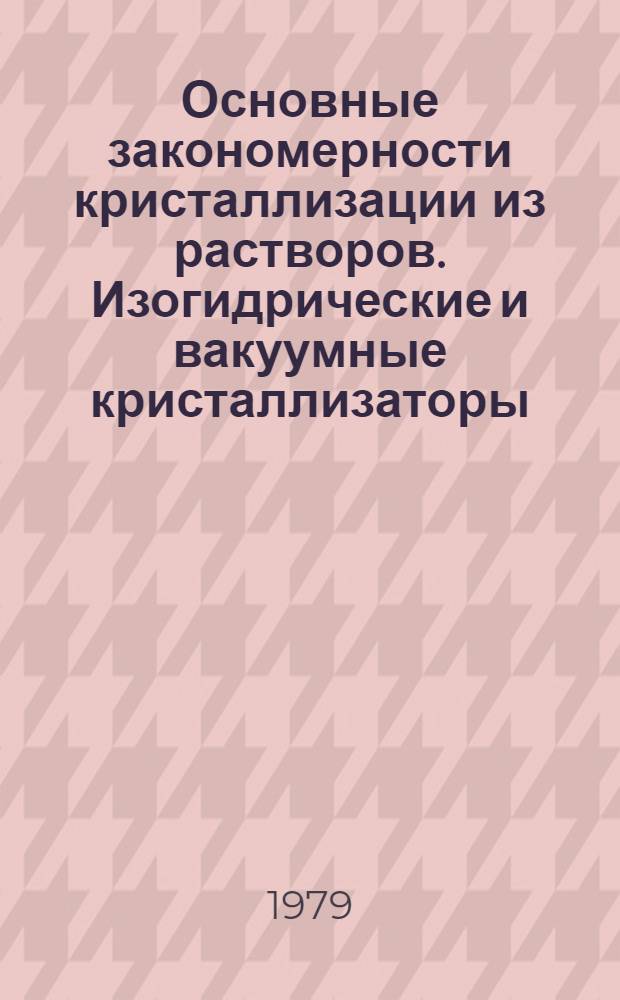 Основные закономерности кристаллизации из растворов. Изогидрические и вакуумные кристаллизаторы : Учеб. пособие