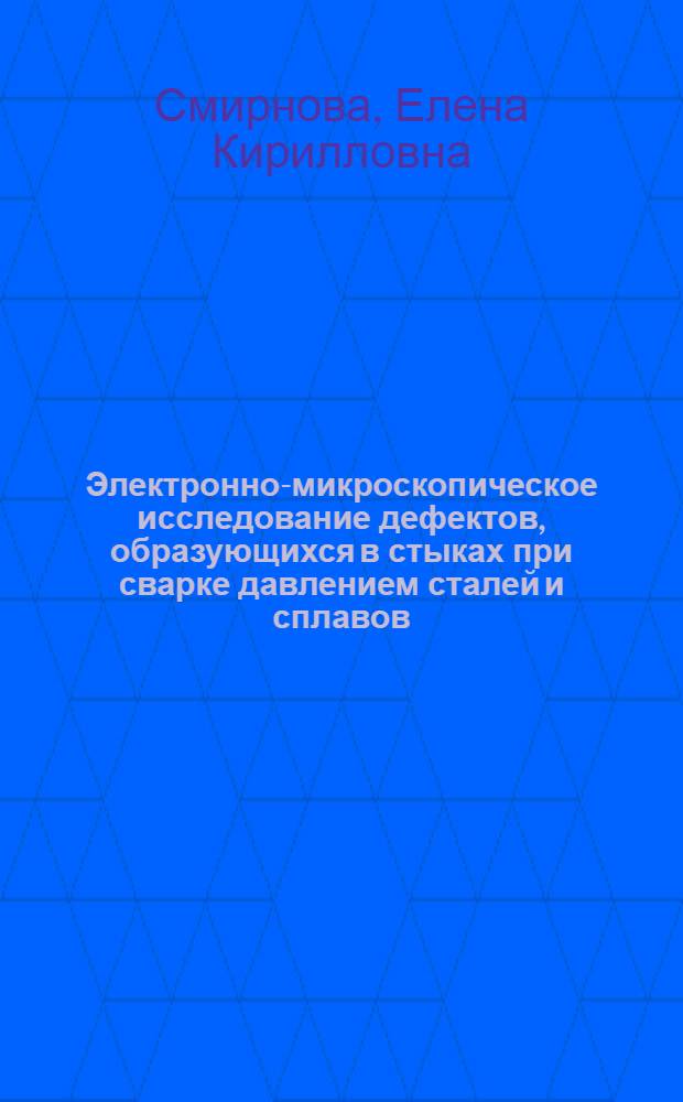 Электронно-микроскопическое исследование дефектов, образующихся в стыках при сварке давлением сталей и сплавов : Автореф. дис. на соиск. учен. степ. канд. техн. наук : (05.16.01)