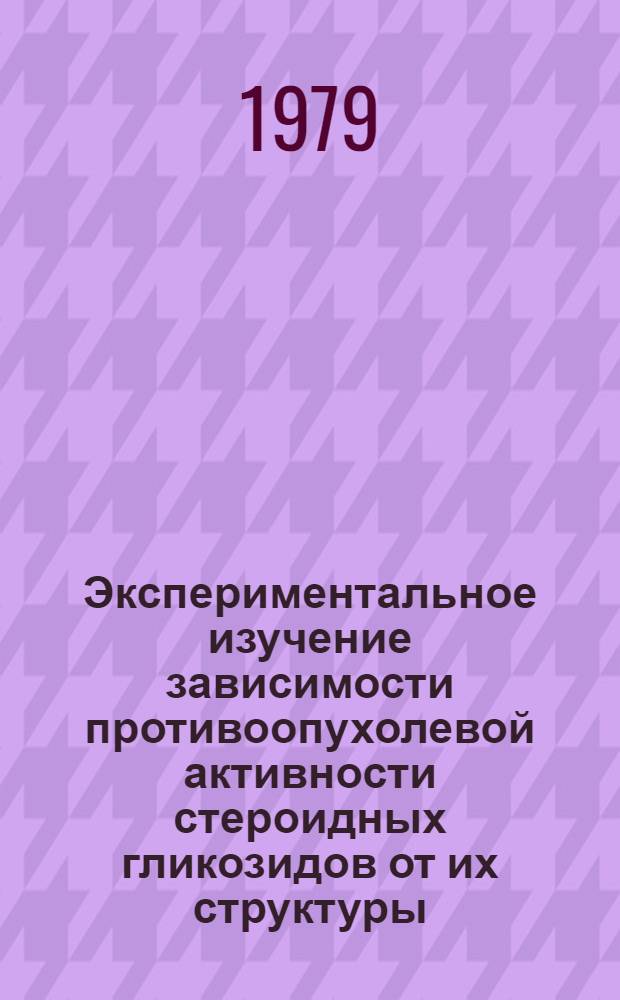 Экспериментальное изучение зависимости противоопухолевой активности стероидных гликозидов от их структуры : Автореф. дис. на соиск. учен. степ. канд. мед. наук