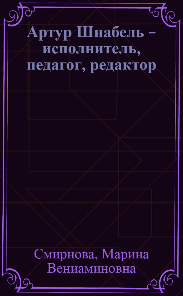 Артур Шнабель - исполнитель, педагог, редактор : Автореф. дис. на соиск. учен. степ. канд. искусствоведения : (17.00.02)