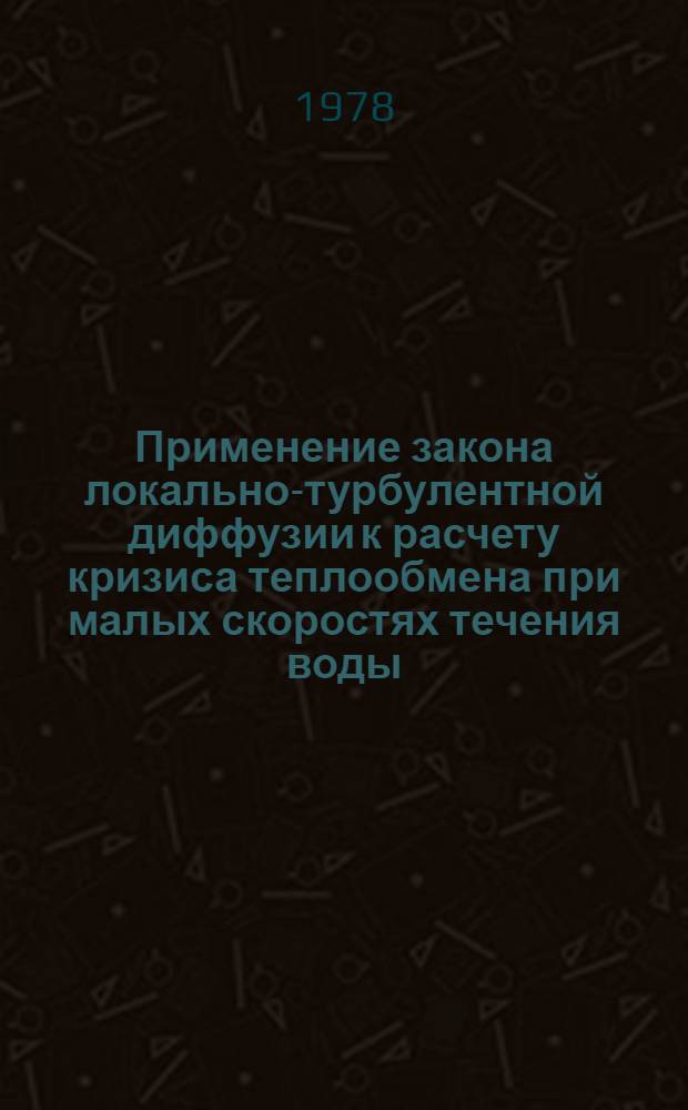 Применение закона локально-турбулентной диффузии к расчету кризиса теплообмена при малых скоростях течения воды, догретой до температуры насыщения