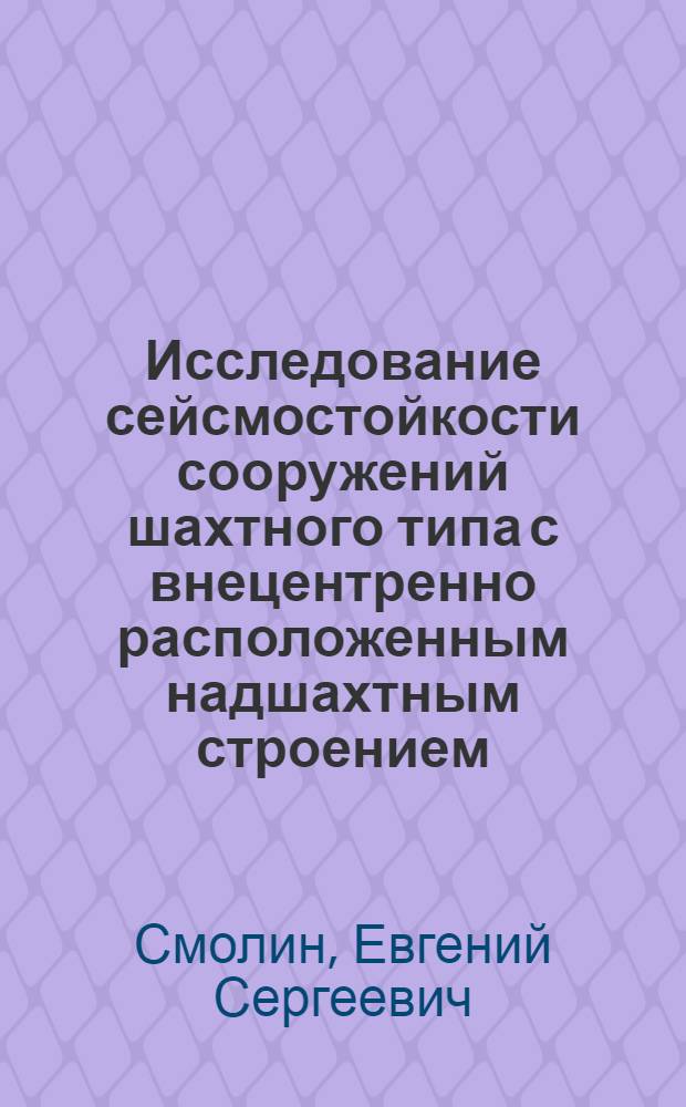 Исследование сейсмостойкости сооружений шахтного типа с внецентренно расположенным надшахтным строением : Автореф. дис. на соиск. учен. степ. канд. техн. наук : (01.02.03)