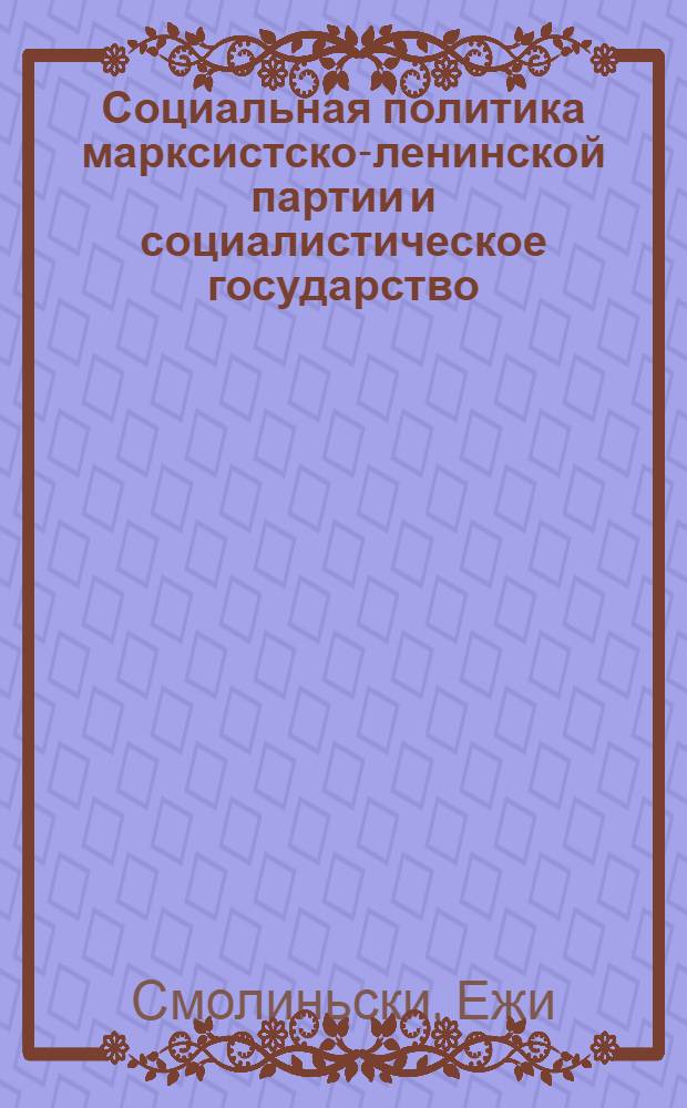 Социальная политика марксистско-ленинской партии и социалистическое государство : Автореф. дис. на соиск. учен. степени канд. юрид. наук