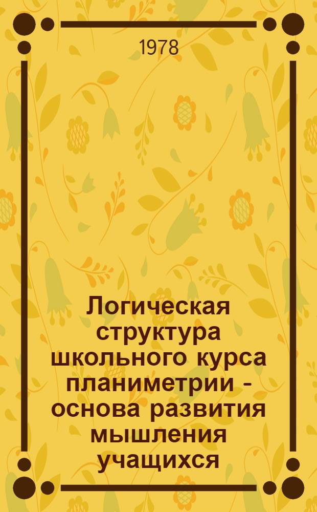 Логическая структура школьного курса планиметрии - основа развития мышления учащихся : Автореф. дис. на соиск. учен. степ. канд. пед. наук : (13.00.02)