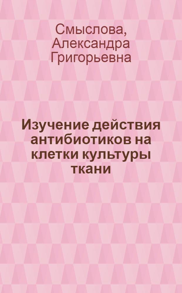 Изучение действия антибиотиков на клетки культуры ткани : Автореф. дис. на соиск. учен. степ. канд. биол. наук : (03.00.04)