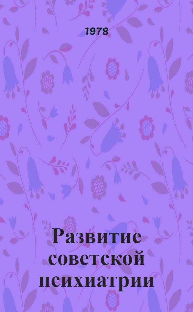 Развитие советской психиатрии : Стеногр. лекции, прочит. в Ун-те здравоохранения при М-ве здравоохранения СССР 19 окт. 1977 г
