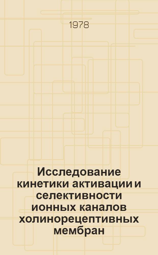 Исследование кинетики активации и селективности ионных каналов холинорецептивных мембран : Автореф. дис. на соиск. учен. степени канд. биол. наук : (03.00.13)