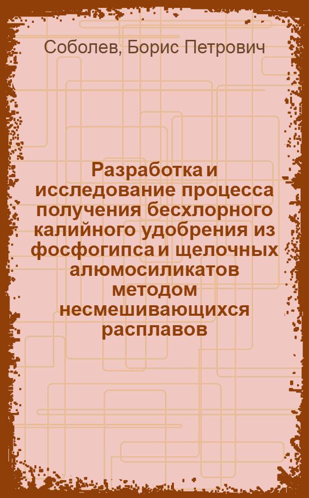 Разработка и исследование процесса получения бесхлорного калийного удобрения из фосфогипса и щелочных алюмосиликатов методом несмешивающихся расплавов : Автореф. дис. на соиск. учен. степ. к. т. н