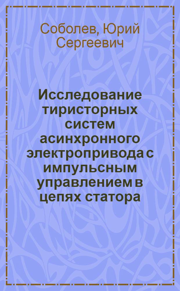 Исследование тиристорных систем асинхронного электропривода с импульсным управлением в цепях статора : Автореф. дис. на соиск. учен. степ. канд. техн. наук : (05.09.03)