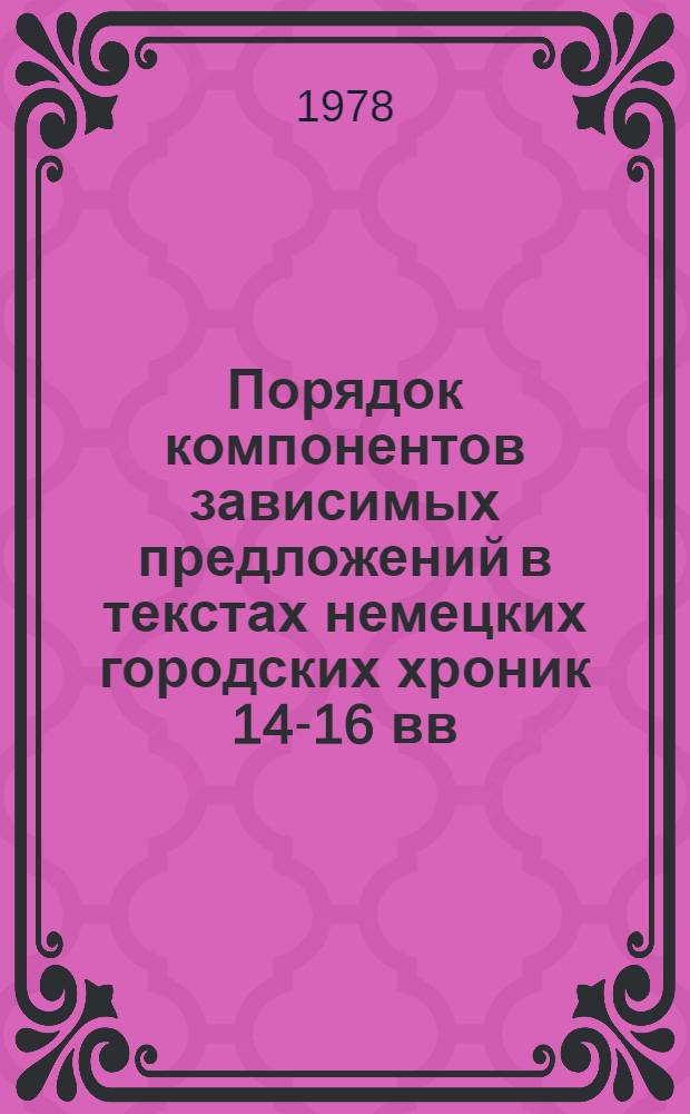 Порядок компонентов зависимых предложений в текстах немецких городских хроник 14-16 вв. : Автореф. дис. на соиск. учен. степ. канд. филол. наук : (10.02.04)