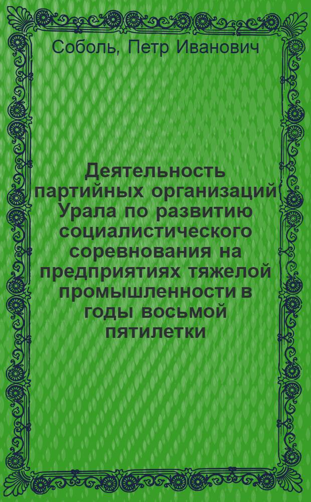 Деятельность партийных организаций Урала по развитию социалистического соревнования на предприятиях тяжелой промышленности в годы восьмой пятилетки : (На материалах Свердл. и Челяб. обл.) : Автореф. дис. на соиск. учен. степ. канд. ист. наук : (07.00.01)