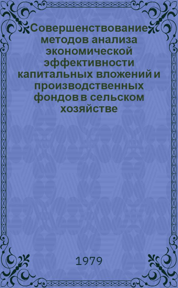 Совершенствование методов анализа экономической эффективности капитальных вложений и производственных фондов в сельском хозяйстве : (Материалы Всесоюз. совещ. ВАСХНИЛ в г. Нальчике, дек. 1978 г.)