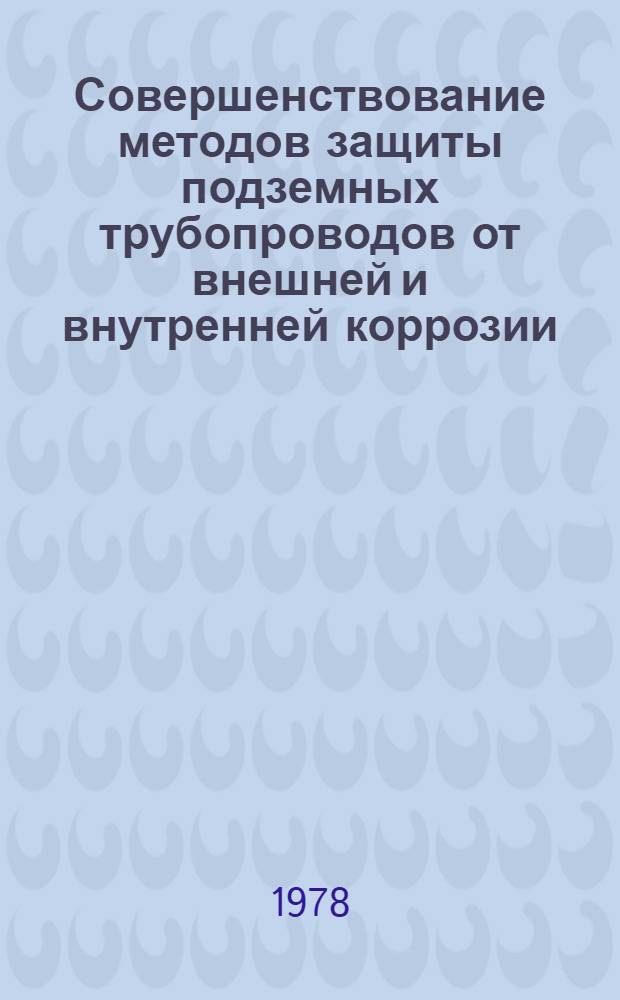 Совершенствование методов защиты подземных трубопроводов от внешней и внутренней коррозии : Сб. статей