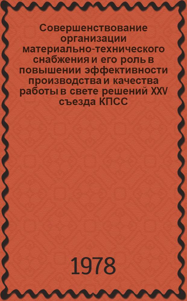 Совершенствование организации материально-технического снабжения и его роль в повышении эффективности производства и качества работы в свете решений XXV съезда КПСС : Тез. докл. Обл. науч.-практ. конф. (25-26 мая 1978 г.)
