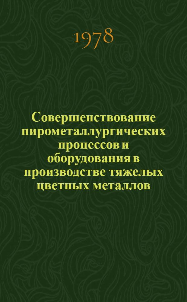 Совершенствование пирометаллургических процессов и оборудования в производстве тяжелых цветных металлов : Кн., журн. и пат. лит. ... ... за 1975-1978 гг.