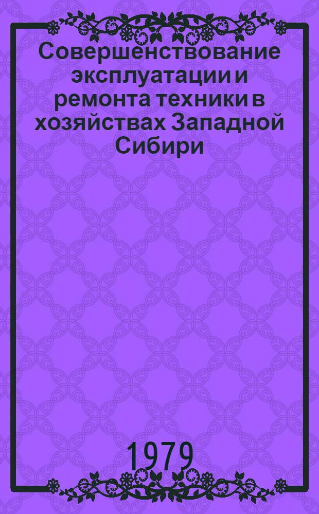 Совершенствование эксплуатации и ремонта техники в хозяйствах Западной Сибири : Сб. статей