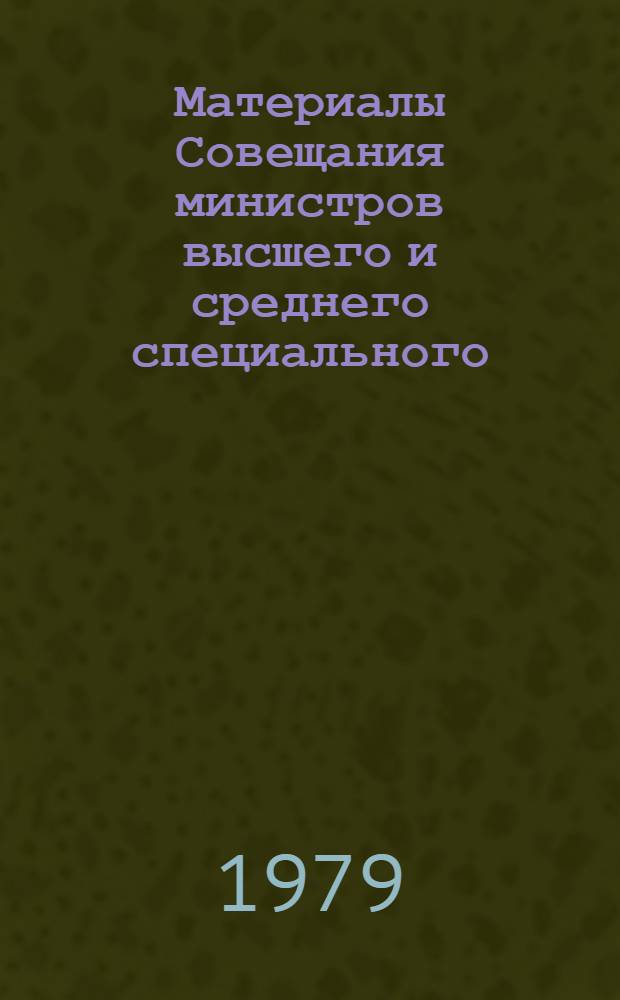 Материалы Совещания министров высшего и среднего специального (народного) образования союзных республик, начальников ГУЗов (ОУЗов) отраслевых министерств и ведомств. 16-17 янв. 1979 г.