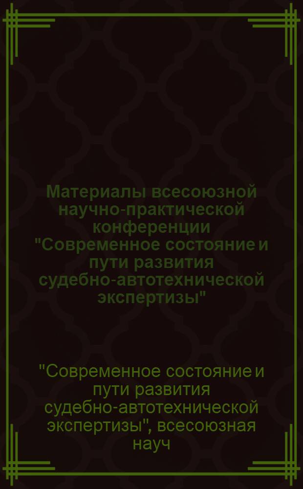 Материалы всесоюзной научно-практической конференции "Современное состояние и пути развития судебно-автотехнической экспертизы" (г. Баку, 24-26 мая 1978 г.)