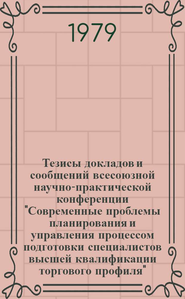 Тезисы докладов и сообщений всесоюзной научно-практической конференции "Современные проблемы планирования и управления процессом подготовки специалистов высшей квалификации торгового профиля" (г. Ленинград, 20-22 нояб. 1979 г.). Ч. 2