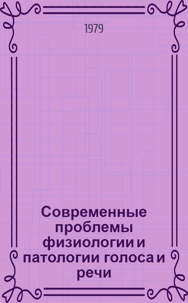 Современные проблемы физиологии и патологии голоса и речи : Сб. статей